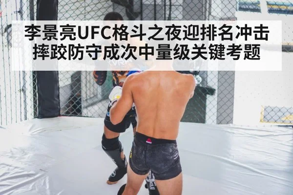 李景亮UFC格斗之夜迎排名冲击 摔跤防守成次中量级关键考题