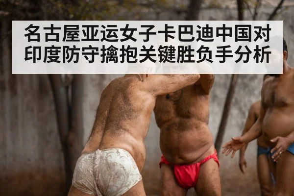 名古屋亚运女子卡巴迪中国对印度防守擒抱关键胜负手分析