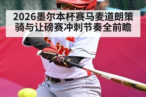 2026墨尔本杯赛马麦道朗策骑与让磅赛冲刺节奏全前瞻
