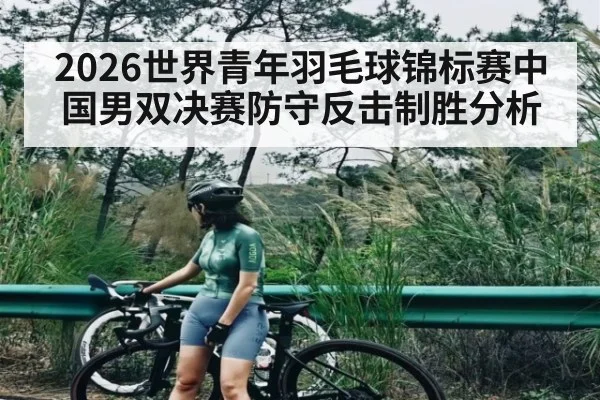 2026世界青年羽毛球锦标赛中国男双决赛防守反击制胜分析
