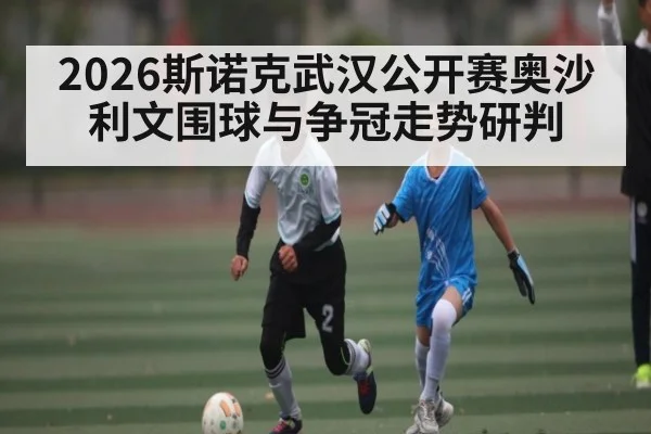2026斯诺克武汉公开赛奥沙利文围球与争冠走势研判