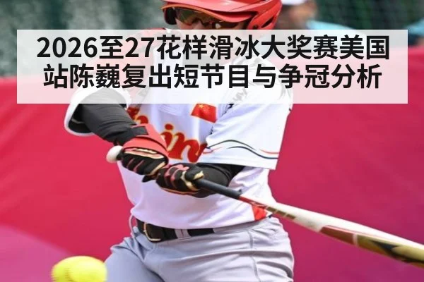 2026至27花样滑冰大奖赛美国站陈巍复出短节目与争冠分析